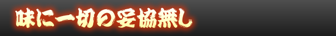 味に一切の妥協なし
